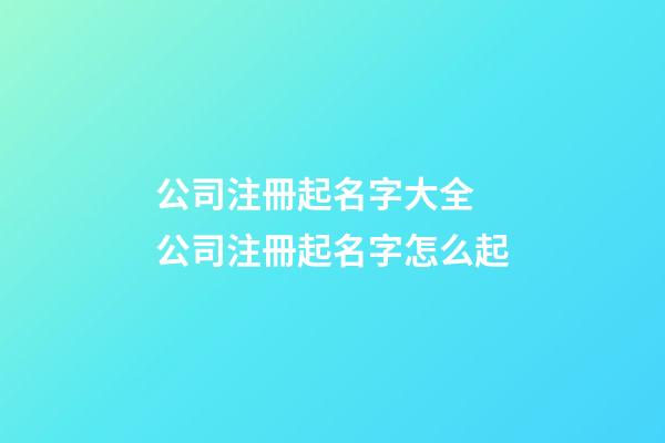 公司注冊起名字大全 公司注冊起名字怎么起-第1張-公司起名-玄機派